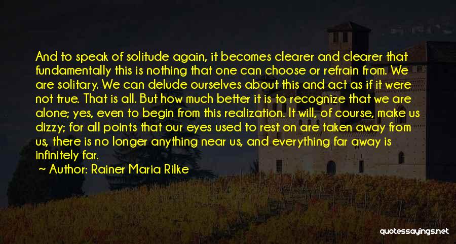 Rainer Maria Rilke Quotes: And To Speak Of Solitude Again, It Becomes Clearer And Clearer That Fundamentally This Is Nothing That One Can Choose