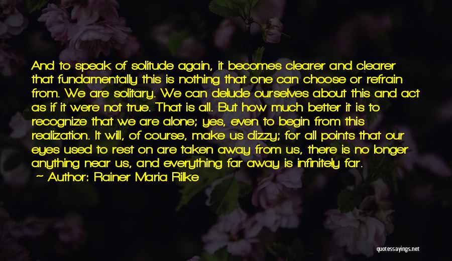 Rainer Maria Rilke Quotes: And To Speak Of Solitude Again, It Becomes Clearer And Clearer That Fundamentally This Is Nothing That One Can Choose