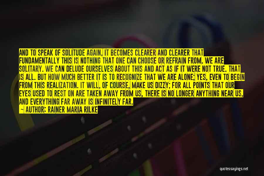Rainer Maria Rilke Quotes: And To Speak Of Solitude Again, It Becomes Clearer And Clearer That Fundamentally This Is Nothing That One Can Choose
