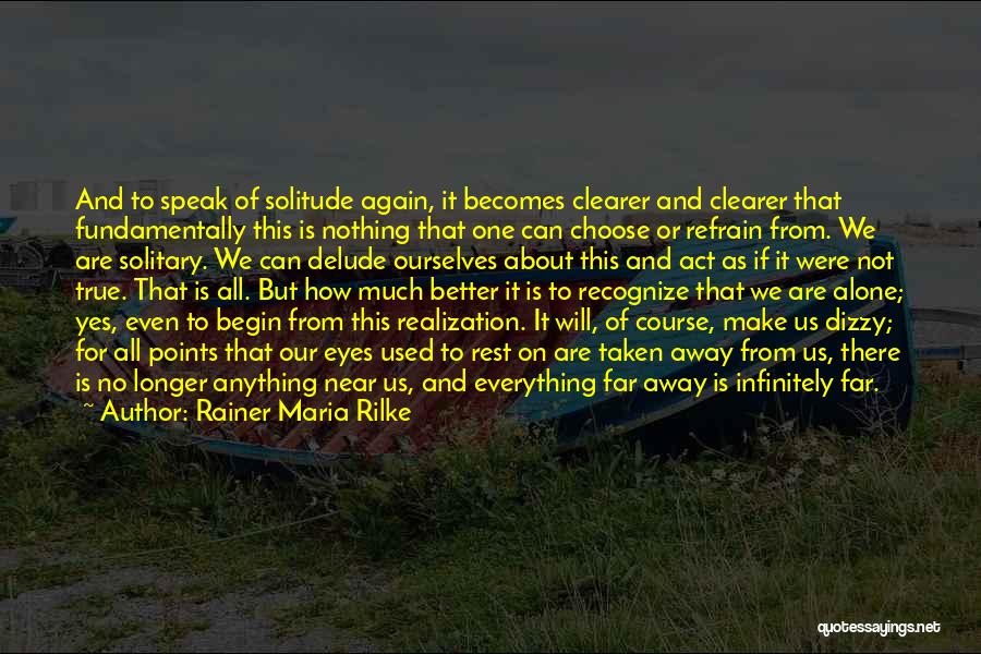 Rainer Maria Rilke Quotes: And To Speak Of Solitude Again, It Becomes Clearer And Clearer That Fundamentally This Is Nothing That One Can Choose