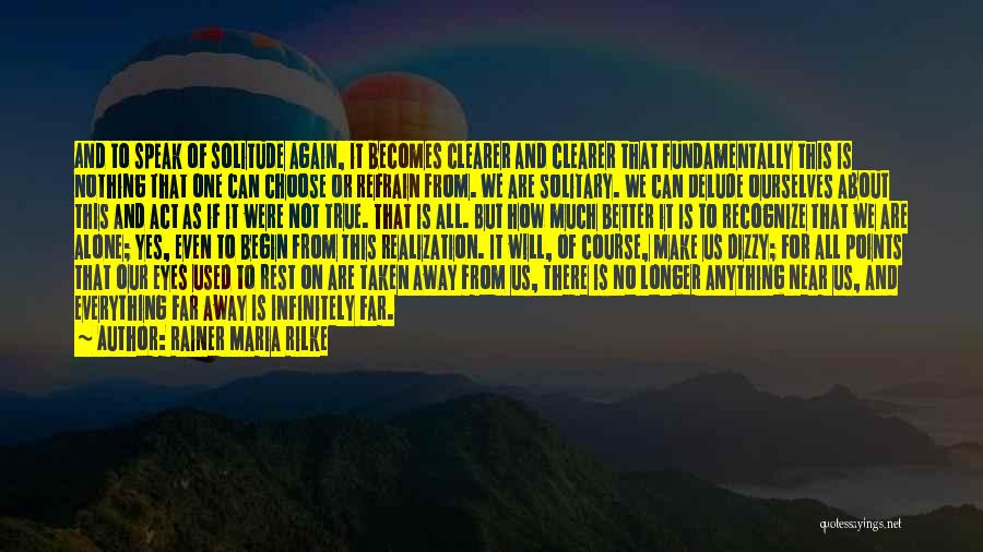 Rainer Maria Rilke Quotes: And To Speak Of Solitude Again, It Becomes Clearer And Clearer That Fundamentally This Is Nothing That One Can Choose