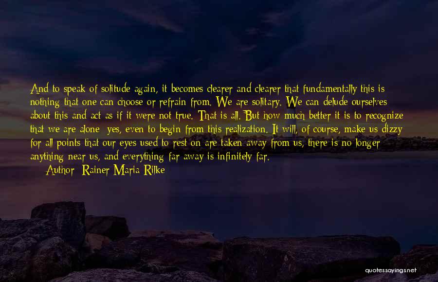 Rainer Maria Rilke Quotes: And To Speak Of Solitude Again, It Becomes Clearer And Clearer That Fundamentally This Is Nothing That One Can Choose