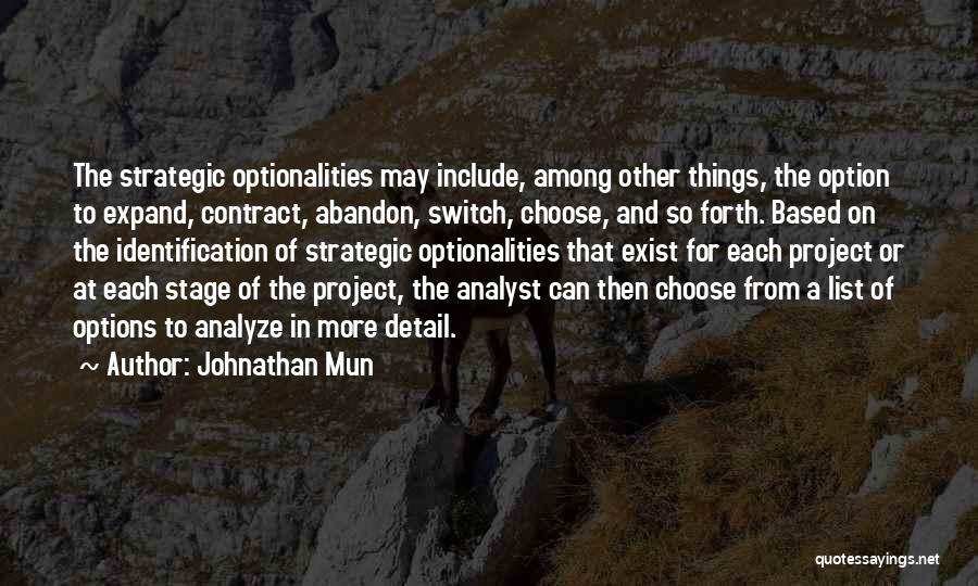 Johnathan Mun Quotes: The Strategic Optionalities May Include, Among Other Things, The Option To Expand, Contract, Abandon, Switch, Choose, And So Forth. Based