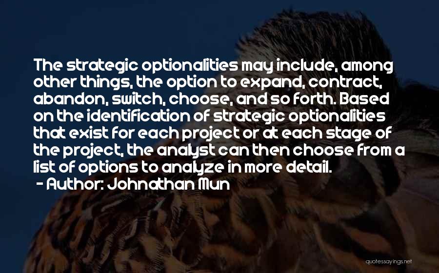 Johnathan Mun Quotes: The Strategic Optionalities May Include, Among Other Things, The Option To Expand, Contract, Abandon, Switch, Choose, And So Forth. Based