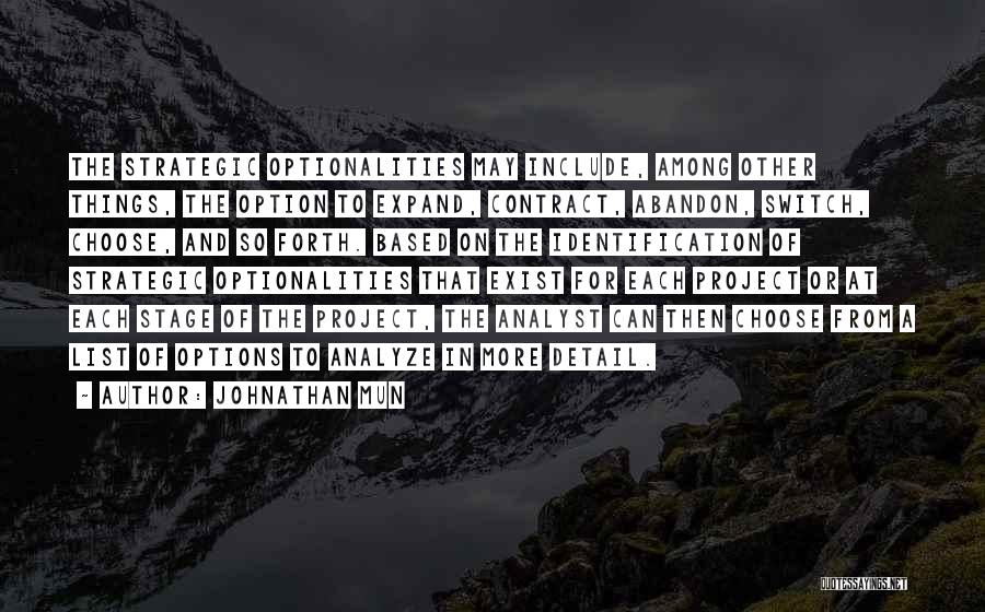 Johnathan Mun Quotes: The Strategic Optionalities May Include, Among Other Things, The Option To Expand, Contract, Abandon, Switch, Choose, And So Forth. Based