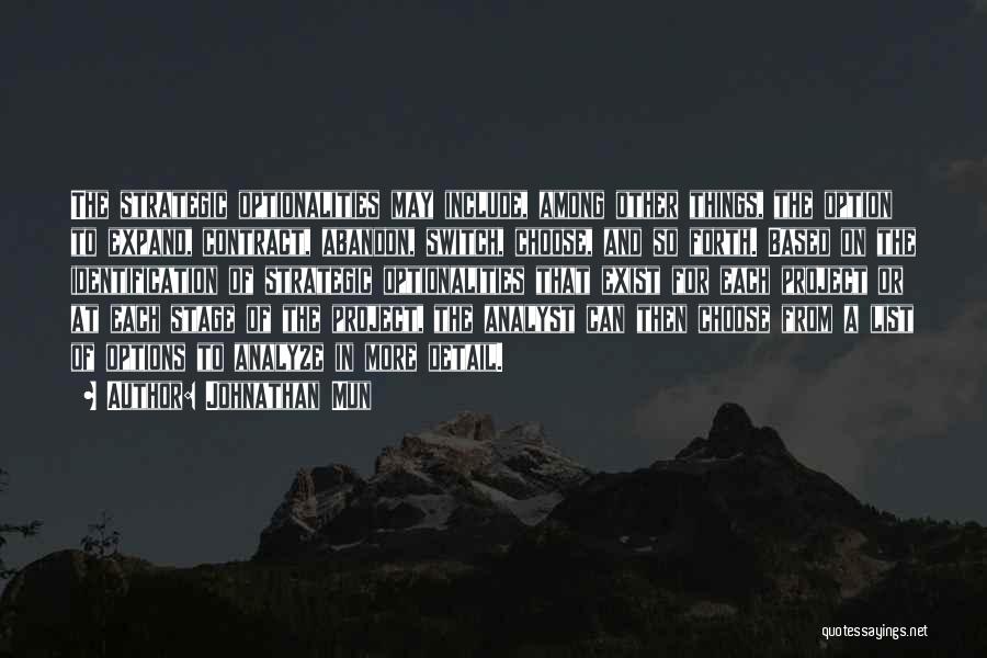 Johnathan Mun Quotes: The Strategic Optionalities May Include, Among Other Things, The Option To Expand, Contract, Abandon, Switch, Choose, And So Forth. Based