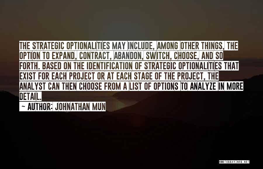 Johnathan Mun Quotes: The Strategic Optionalities May Include, Among Other Things, The Option To Expand, Contract, Abandon, Switch, Choose, And So Forth. Based