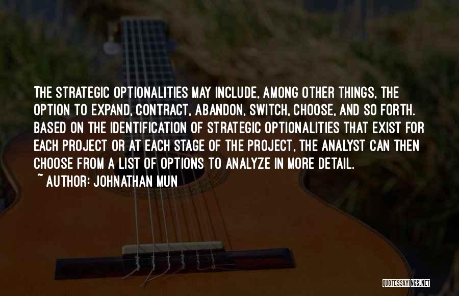 Johnathan Mun Quotes: The Strategic Optionalities May Include, Among Other Things, The Option To Expand, Contract, Abandon, Switch, Choose, And So Forth. Based