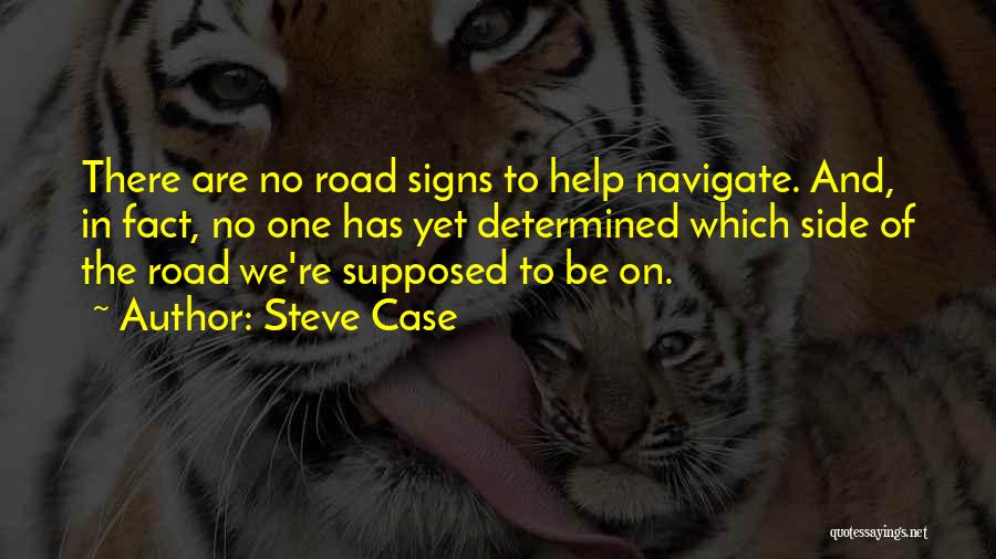 Steve Case Quotes: There Are No Road Signs To Help Navigate. And, In Fact, No One Has Yet Determined Which Side Of The