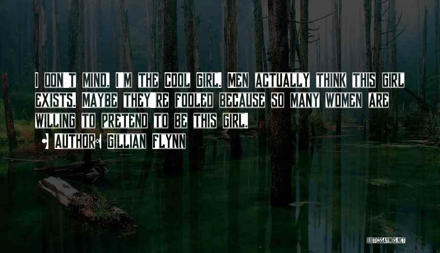 Gillian Flynn Quotes: I Don't Mind, I'm The Cool Girl. Men Actually Think This Girl Exists. Maybe They're Fooled Because So Many Women