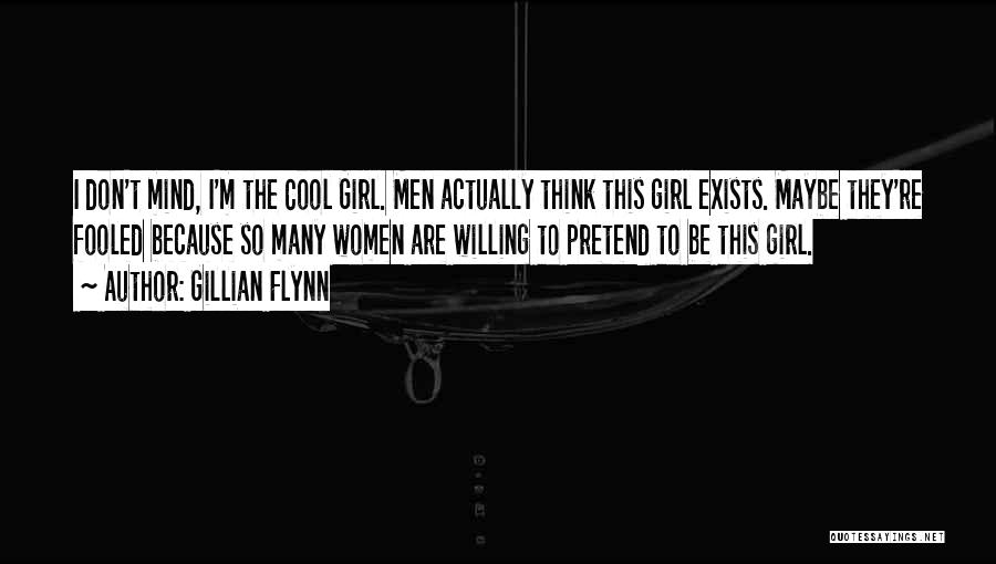 Gillian Flynn Quotes: I Don't Mind, I'm The Cool Girl. Men Actually Think This Girl Exists. Maybe They're Fooled Because So Many Women