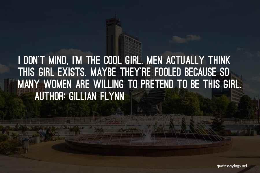 Gillian Flynn Quotes: I Don't Mind, I'm The Cool Girl. Men Actually Think This Girl Exists. Maybe They're Fooled Because So Many Women