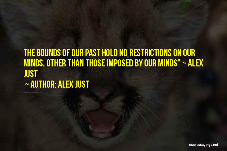 Alex Just Quotes: The Bounds Of Our Past Hold No Restrictions On Our Minds, Other Than Those Imposed By Our Minds ~ Alex