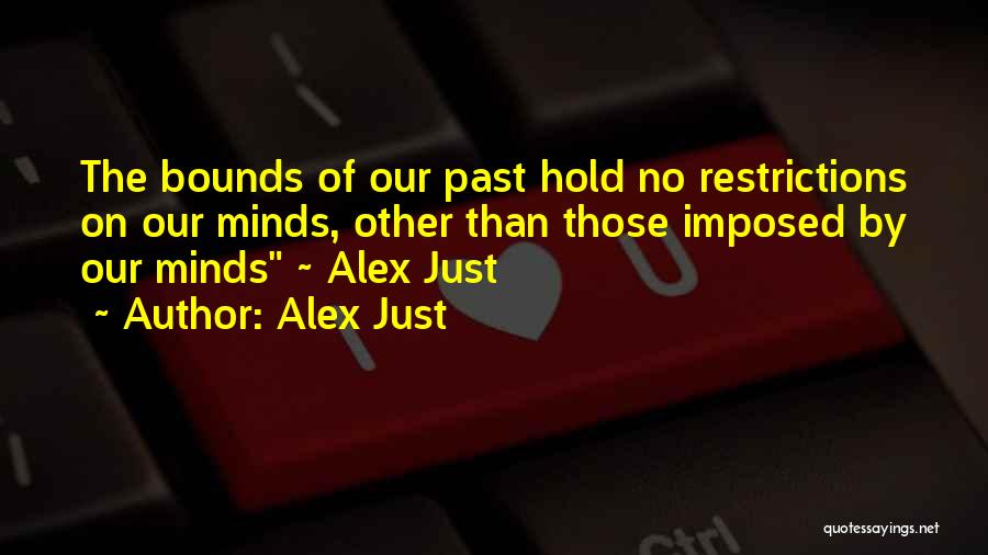 Alex Just Quotes: The Bounds Of Our Past Hold No Restrictions On Our Minds, Other Than Those Imposed By Our Minds ~ Alex