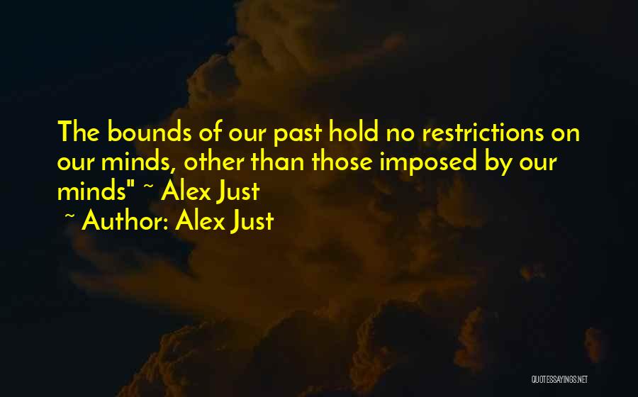 Alex Just Quotes: The Bounds Of Our Past Hold No Restrictions On Our Minds, Other Than Those Imposed By Our Minds ~ Alex