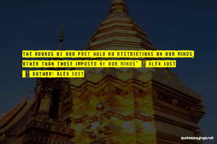 Alex Just Quotes: The Bounds Of Our Past Hold No Restrictions On Our Minds, Other Than Those Imposed By Our Minds ~ Alex