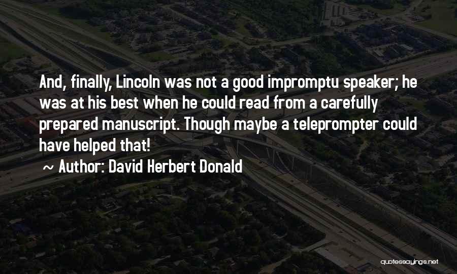 David Herbert Donald Quotes: And, Finally, Lincoln Was Not A Good Impromptu Speaker; He Was At His Best When He Could Read From A
