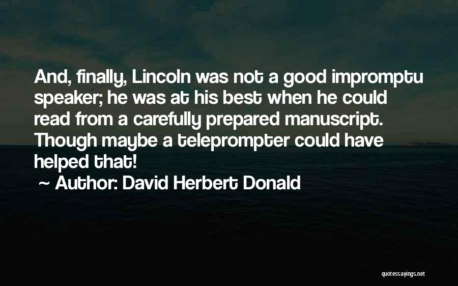 David Herbert Donald Quotes: And, Finally, Lincoln Was Not A Good Impromptu Speaker; He Was At His Best When He Could Read From A