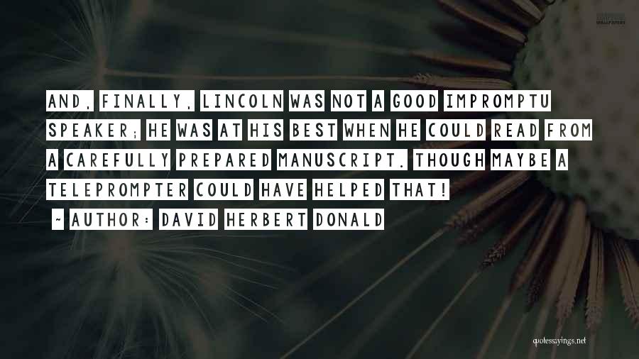 David Herbert Donald Quotes: And, Finally, Lincoln Was Not A Good Impromptu Speaker; He Was At His Best When He Could Read From A