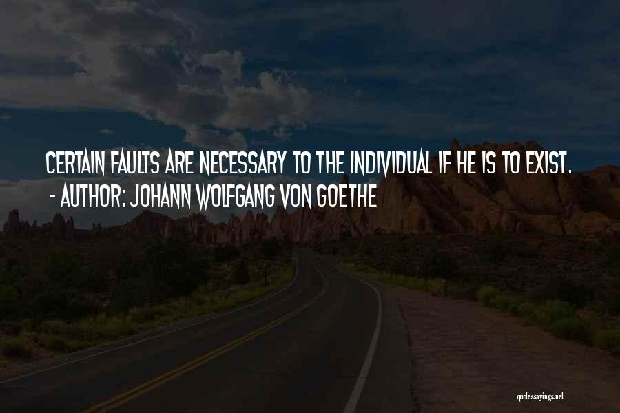 Johann Wolfgang Von Goethe Quotes: Certain Faults Are Necessary To The Individual If He Is To Exist.