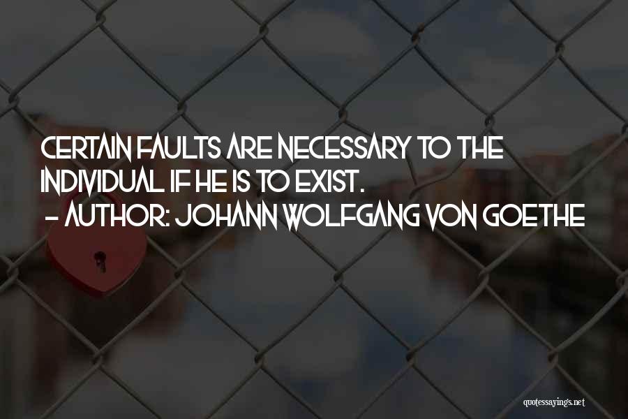 Johann Wolfgang Von Goethe Quotes: Certain Faults Are Necessary To The Individual If He Is To Exist.