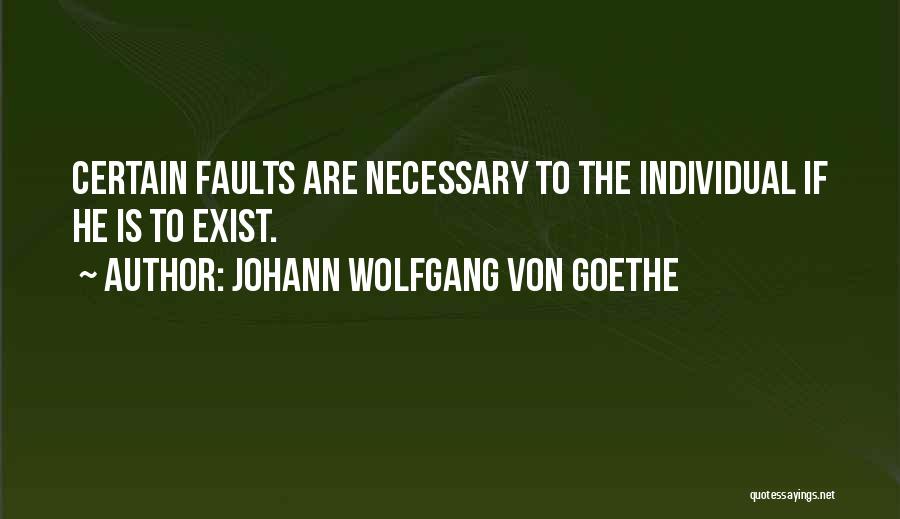 Johann Wolfgang Von Goethe Quotes: Certain Faults Are Necessary To The Individual If He Is To Exist.