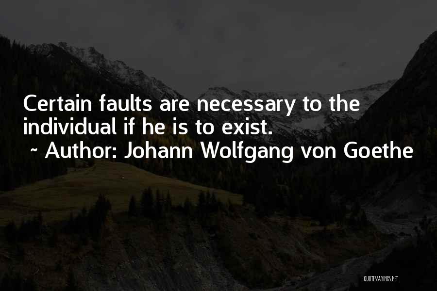 Johann Wolfgang Von Goethe Quotes: Certain Faults Are Necessary To The Individual If He Is To Exist.