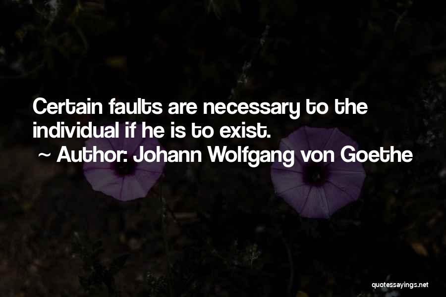Johann Wolfgang Von Goethe Quotes: Certain Faults Are Necessary To The Individual If He Is To Exist.