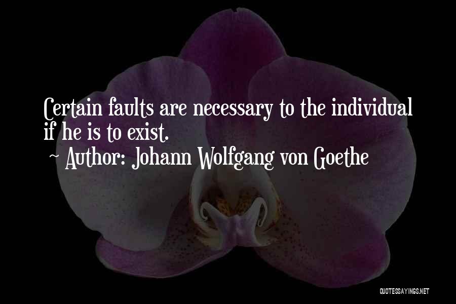 Johann Wolfgang Von Goethe Quotes: Certain Faults Are Necessary To The Individual If He Is To Exist.