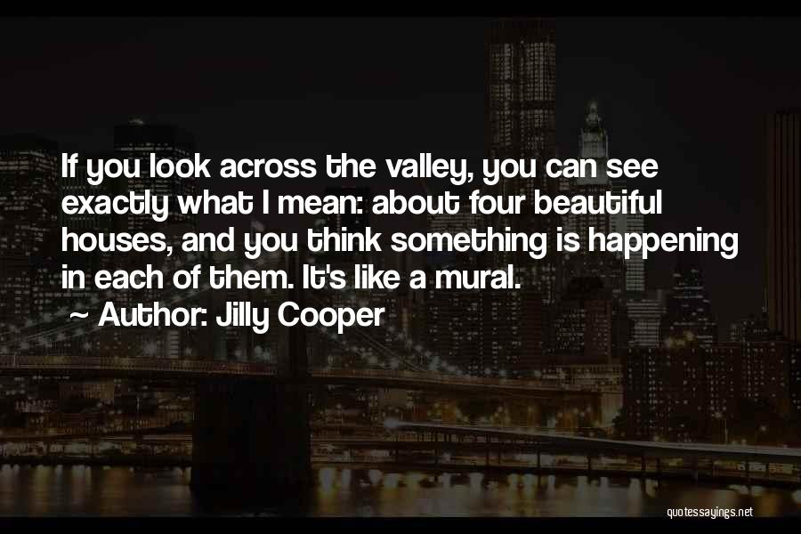 Jilly Cooper Quotes: If You Look Across The Valley, You Can See Exactly What I Mean: About Four Beautiful Houses, And You Think