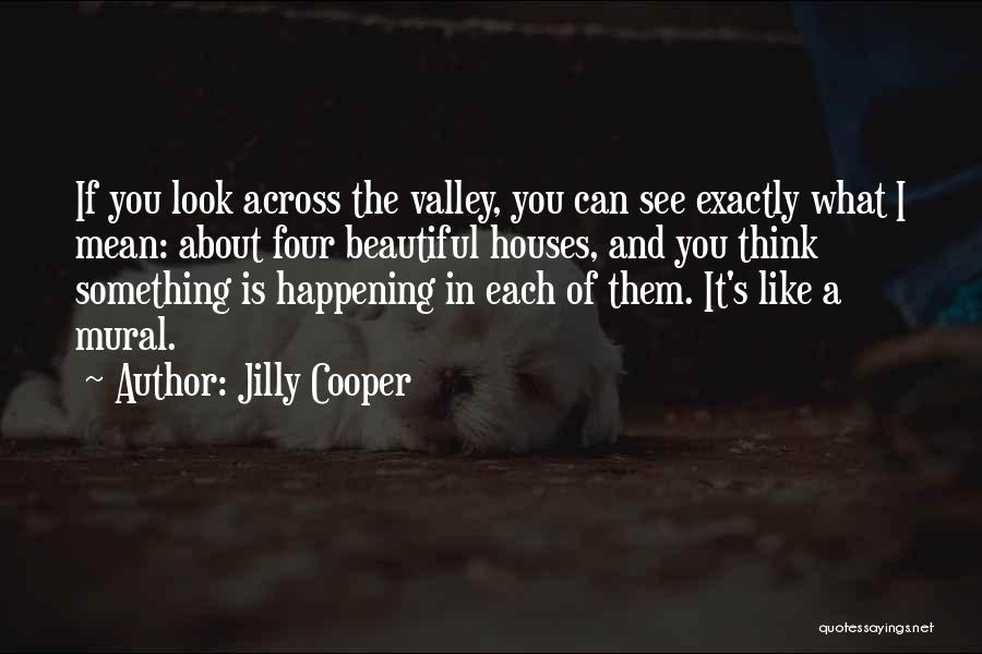 Jilly Cooper Quotes: If You Look Across The Valley, You Can See Exactly What I Mean: About Four Beautiful Houses, And You Think