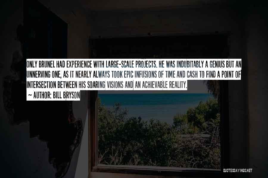 Bill Bryson Quotes: Only Brunel Had Experience With Large-scale Projects. He Was Indubitably A Genius But An Unnerving One, As It Nearly Always