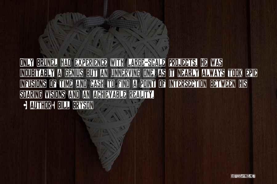 Bill Bryson Quotes: Only Brunel Had Experience With Large-scale Projects. He Was Indubitably A Genius But An Unnerving One, As It Nearly Always