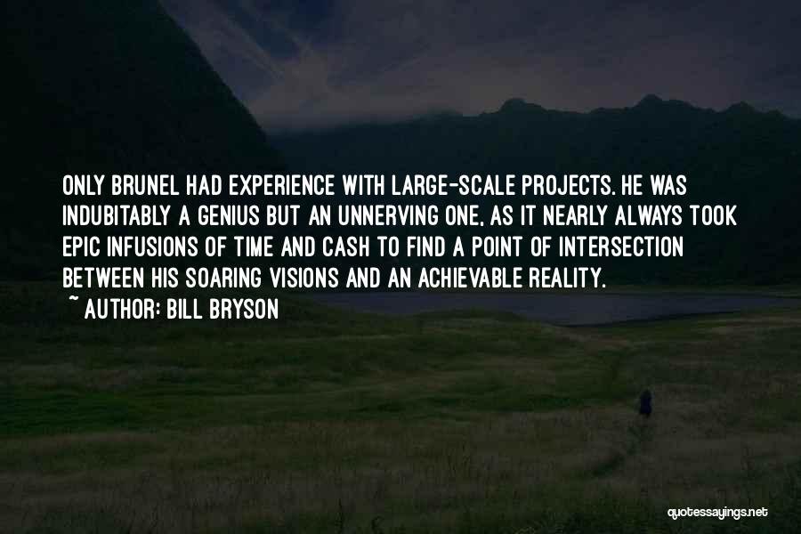 Bill Bryson Quotes: Only Brunel Had Experience With Large-scale Projects. He Was Indubitably A Genius But An Unnerving One, As It Nearly Always