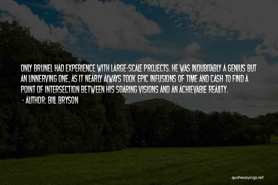 Bill Bryson Quotes: Only Brunel Had Experience With Large-scale Projects. He Was Indubitably A Genius But An Unnerving One, As It Nearly Always