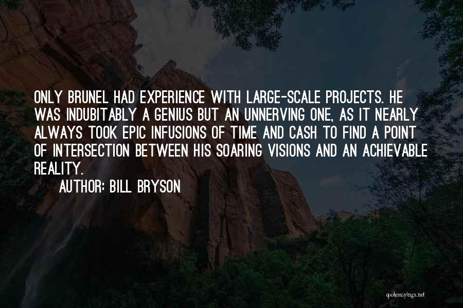 Bill Bryson Quotes: Only Brunel Had Experience With Large-scale Projects. He Was Indubitably A Genius But An Unnerving One, As It Nearly Always