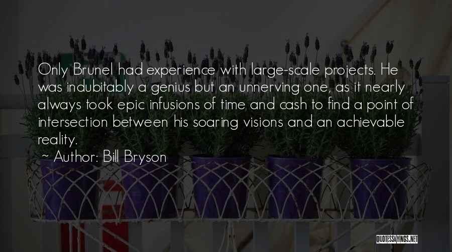 Bill Bryson Quotes: Only Brunel Had Experience With Large-scale Projects. He Was Indubitably A Genius But An Unnerving One, As It Nearly Always