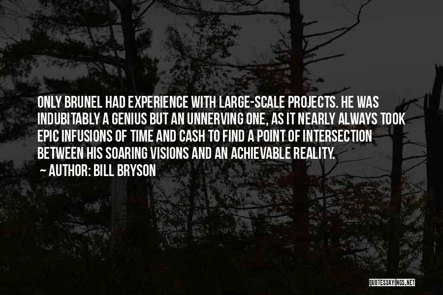 Bill Bryson Quotes: Only Brunel Had Experience With Large-scale Projects. He Was Indubitably A Genius But An Unnerving One, As It Nearly Always