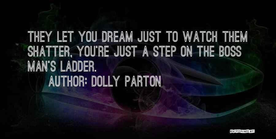 Dolly Parton Quotes: They Let You Dream Just To Watch Them Shatter, You're Just A Step On The Boss Man's Ladder.