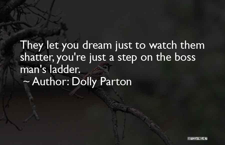 Dolly Parton Quotes: They Let You Dream Just To Watch Them Shatter, You're Just A Step On The Boss Man's Ladder.
