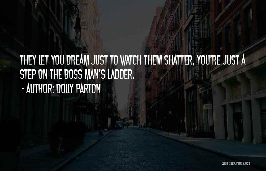 Dolly Parton Quotes: They Let You Dream Just To Watch Them Shatter, You're Just A Step On The Boss Man's Ladder.