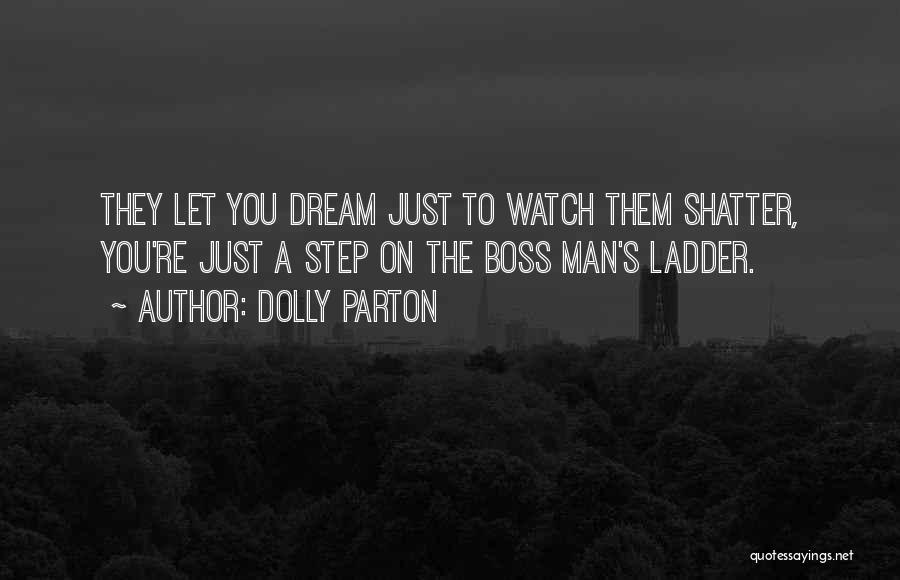 Dolly Parton Quotes: They Let You Dream Just To Watch Them Shatter, You're Just A Step On The Boss Man's Ladder.