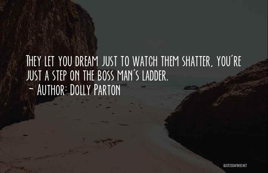 Dolly Parton Quotes: They Let You Dream Just To Watch Them Shatter, You're Just A Step On The Boss Man's Ladder.