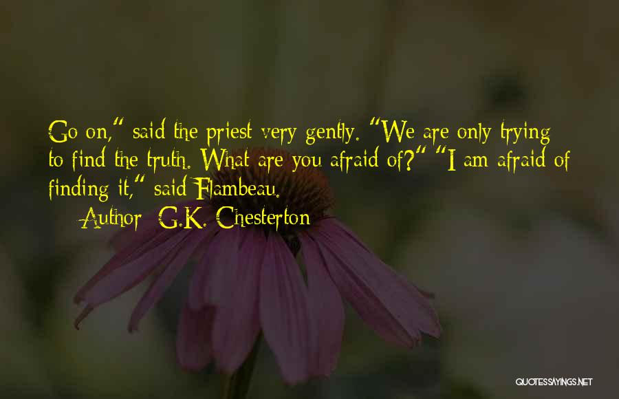 G.K. Chesterton Quotes: Go On, Said The Priest Very Gently. We Are Only Trying To Find The Truth. What Are You Afraid Of?