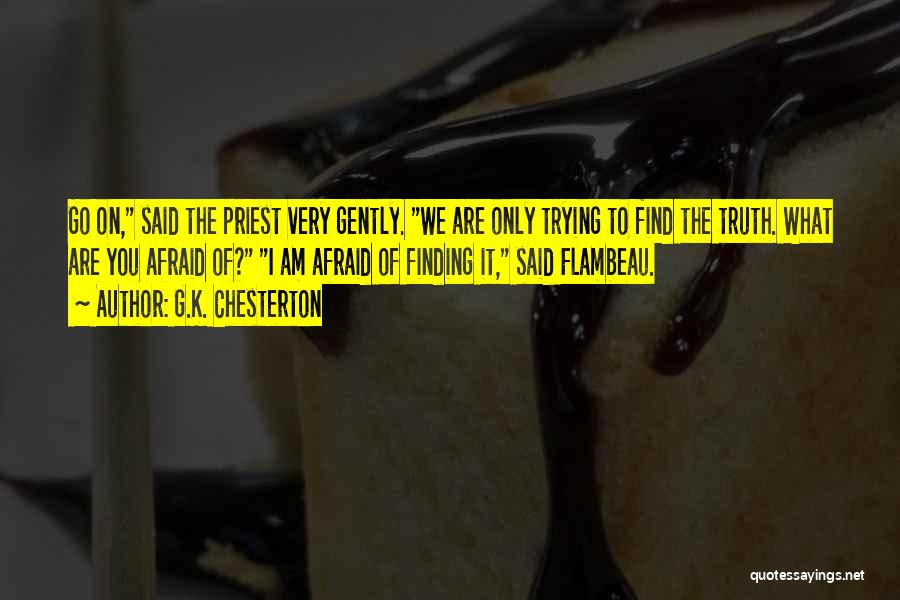 G.K. Chesterton Quotes: Go On, Said The Priest Very Gently. We Are Only Trying To Find The Truth. What Are You Afraid Of?