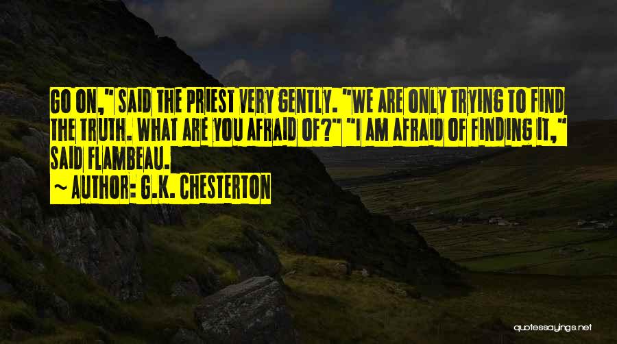 G.K. Chesterton Quotes: Go On, Said The Priest Very Gently. We Are Only Trying To Find The Truth. What Are You Afraid Of?