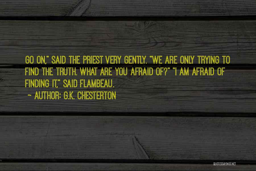 G.K. Chesterton Quotes: Go On, Said The Priest Very Gently. We Are Only Trying To Find The Truth. What Are You Afraid Of?