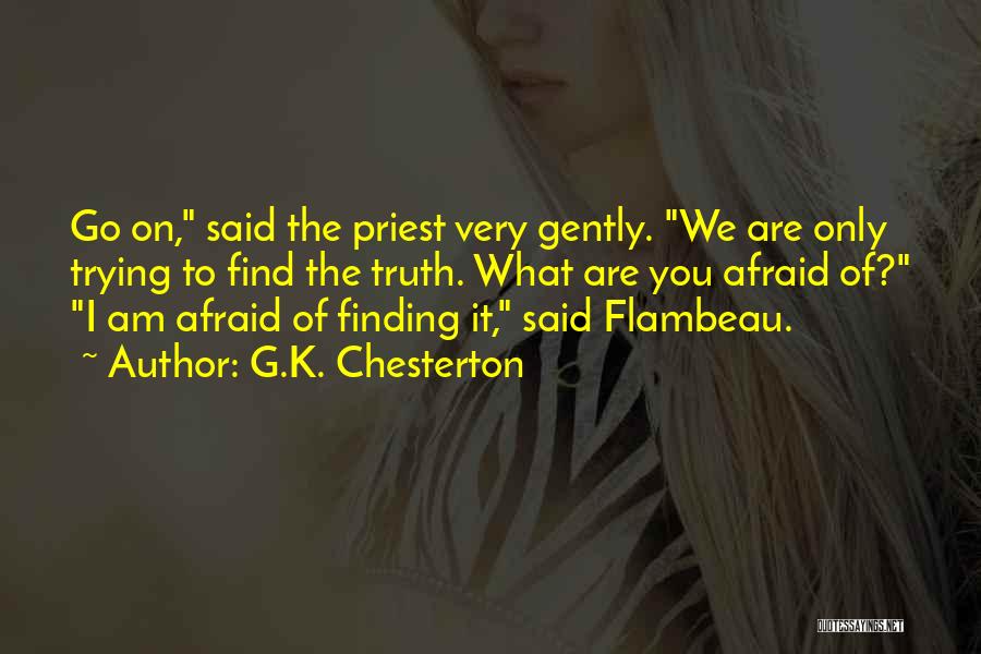 G.K. Chesterton Quotes: Go On, Said The Priest Very Gently. We Are Only Trying To Find The Truth. What Are You Afraid Of?