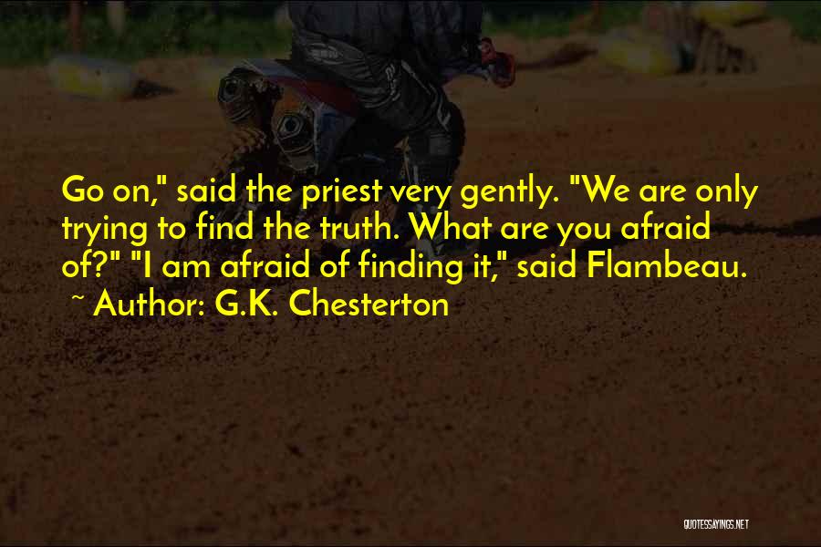 G.K. Chesterton Quotes: Go On, Said The Priest Very Gently. We Are Only Trying To Find The Truth. What Are You Afraid Of?