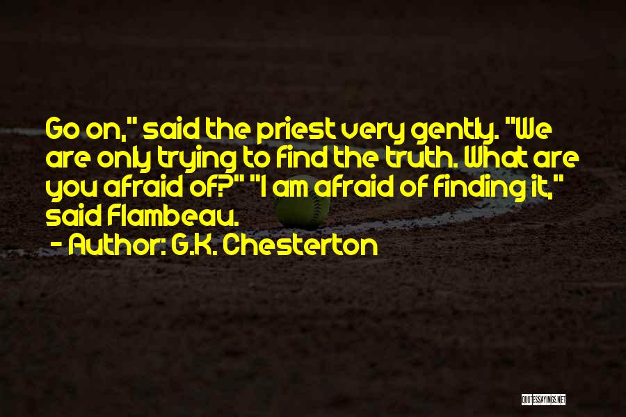 G.K. Chesterton Quotes: Go On, Said The Priest Very Gently. We Are Only Trying To Find The Truth. What Are You Afraid Of?